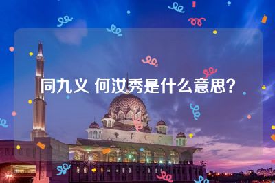 同九义 何汝秀是什么意思？