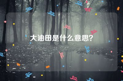 大油田是什么意思？