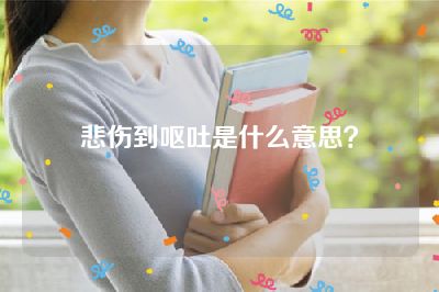 悲伤到呕吐是什么意思？