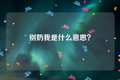 别奶我是什么意思？