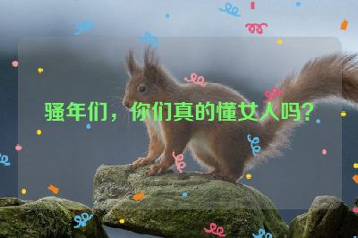 骚年们，你们真的懂女人吗？