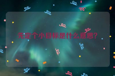 先定个小目标是什么意思？