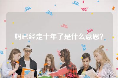 妈已经走十年了是什么意思？