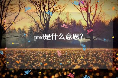 ptsd是什么意思？