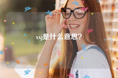 xxj是什么意思？