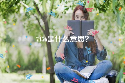 7456是什么意思？