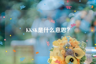KKSK是什么意思？