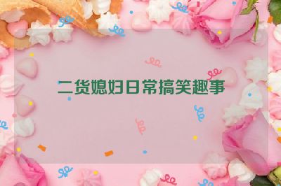二货媳妇日常搞笑趣事