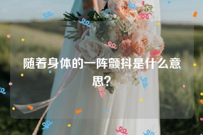 随着身体的一阵颤抖是什么意思？