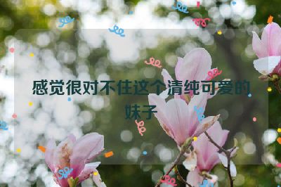 感觉很对不住这个清纯可爱的妹子