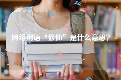 网络用语“修仙”是什么意思？