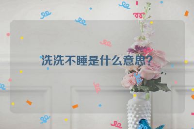洗洗不睡是什么意思？