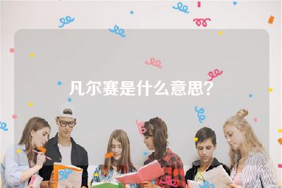 凡尔赛是什么意思？