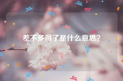 差不多得了是什么意思？