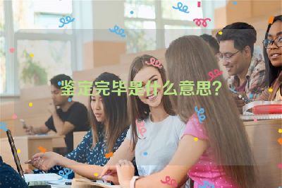 鉴定完毕是什么意思？