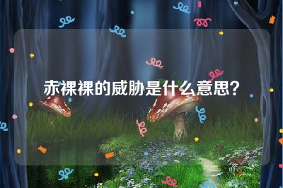 赤裸裸的威胁是什么意思？