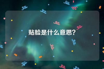 贴脸是什么意思？