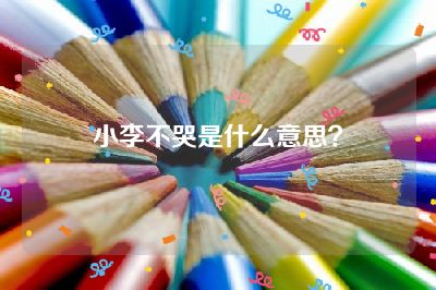 小李不哭是什么意思？