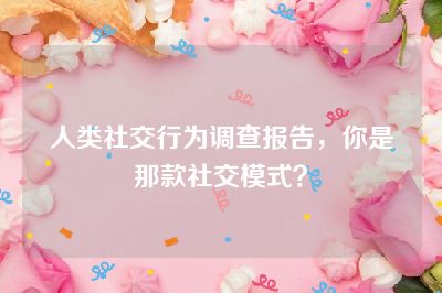 人类社交行为调查报告，你是那款社交模式？