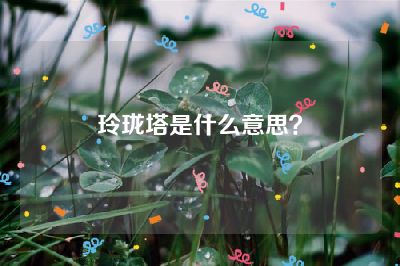 玲珑塔是什么意思？