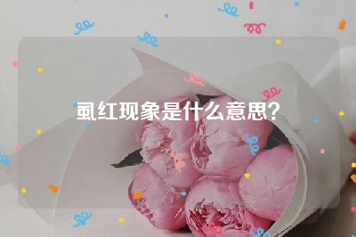 虱红现象是什么意思？
