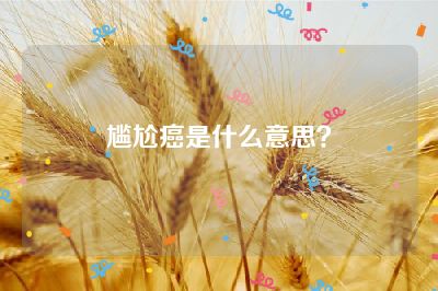 尴尬癌是什么意思？