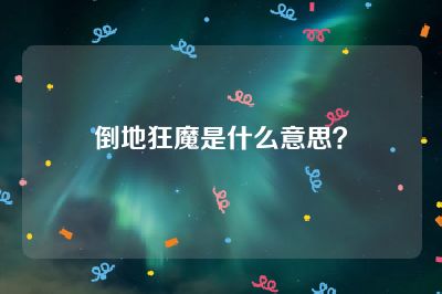 倒地狂魔是什么意思？
