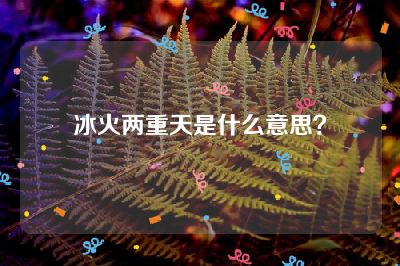 冰火两重天是什么意思？