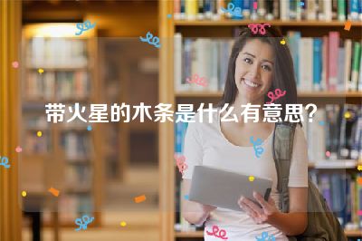 带火星的木条是什么有意思？