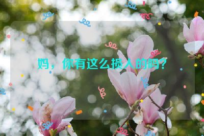 妈，你有这么损人的吗？