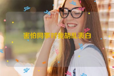 害怕同事对我胡乱表白