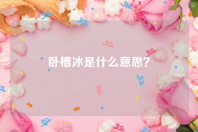 卧槽冰是什么意思？