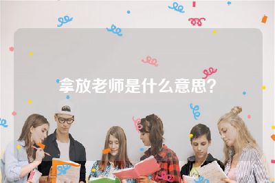拿放老师是什么意思？