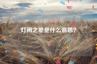 灯闲之辈是什么意思？