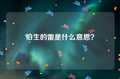 怕生的雷是什么意思？