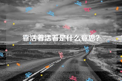 靠活着活着是什么意思？
