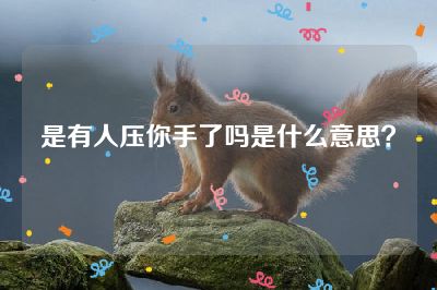 是有人压你手了吗是什么意思？