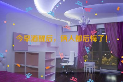 今早酒醒后，俩人都后悔了！