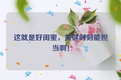 这就是好闺蜜，关键时刻能担当啊！