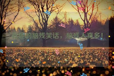 有趣的脑残笑话，脑残人真多！