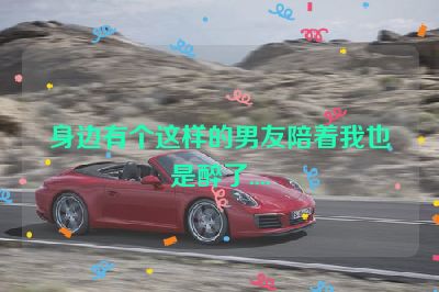 身边有个这样的男友陪着我也是醉了....