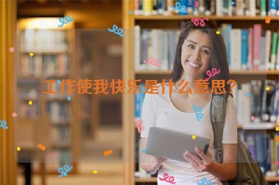 工作使我快乐是什么意思？