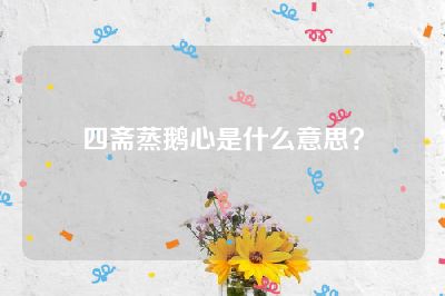 四斋蒸鹅心是什么意思？