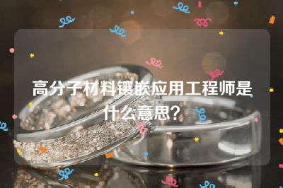 高分子材料镶嵌应用工程师是什么意思？