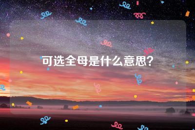可选全母是什么意思？