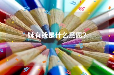 妹有钱是什么意思？