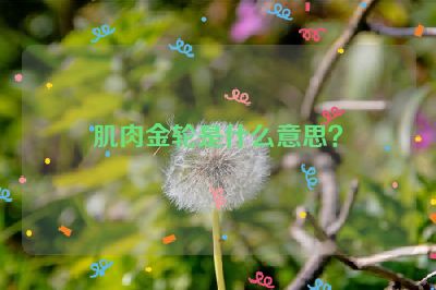 肌肉金轮是什么意思？