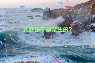到底是不是亲生的？