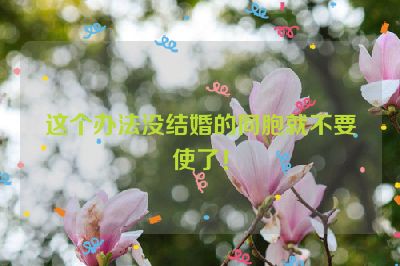 这个办法没结婚的同胞就不要使了！