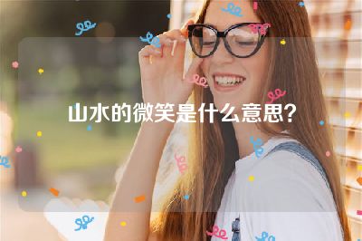 山水的微笑是什么意思？